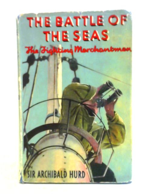 The Battle of the Seas: The Fighting Merchantmen By Sir Archibald Hurd