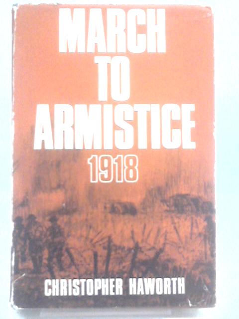 March to Armistice, 1918 By Christopher Haworth