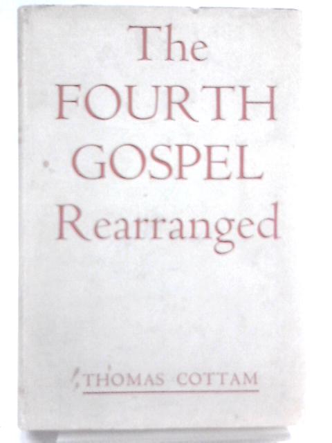 The Fourth Gospel Rearranged By Thomas Cottam