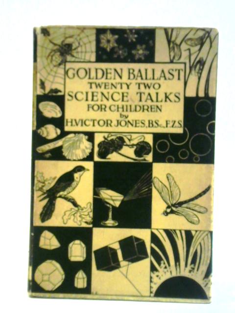 Golden Ballast. Twenty-two Science Talks To Children By Harold Victor Jones