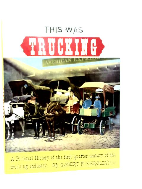 This Was Trucking: A Pictorial History of The First Quarter Century of Commercial Motor Vehicles By Robert F.Karolevitz