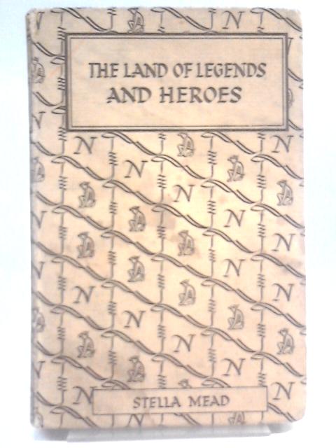 The Land of Legends and Heroes By Stella Mead