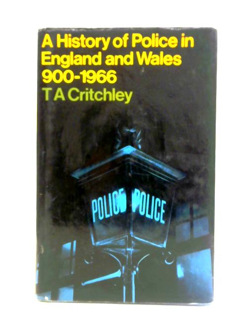 History of the Police in England and Wales, 900-1966 By T. A. Critchley