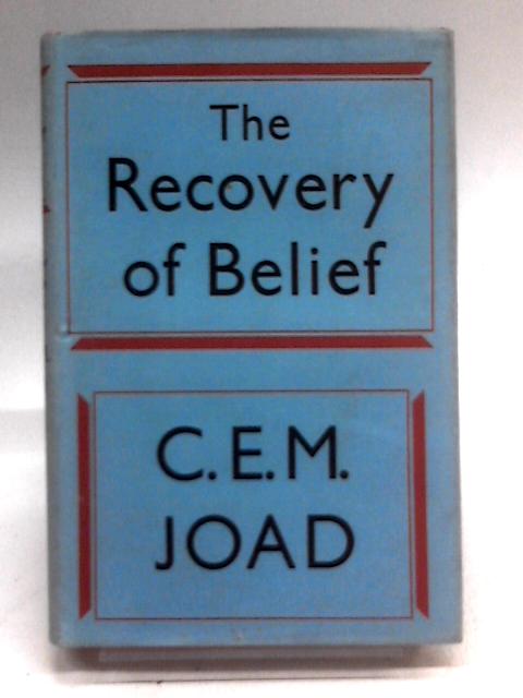 The Recovery Of Belief: A Restatement Of Christian Philosophy By C.E.M. Joad