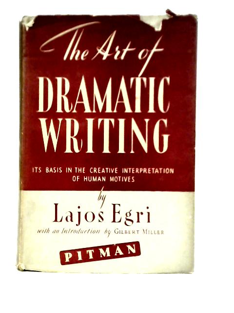 The Art Of Dramatic Writing: Its Basis In The Creative Interpretation Of Human Motives By Lajos Egri