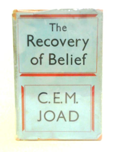 The Recovery Of Belief: A Restatement Of Christian Philosophy By C. E. M. Joad