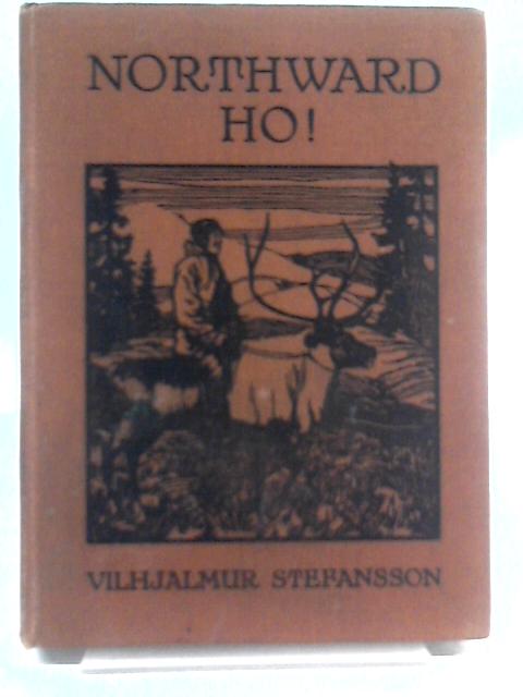 Northward Ho! an Account of the Far North and Its People By Vilhjalmur Stefansson