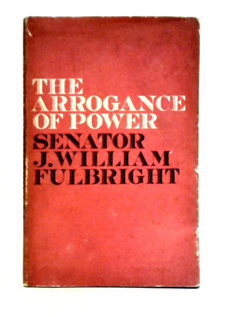 The Arrogance Of Power von James William Fulbright