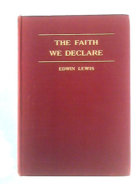 The Faith we Declare: The Fondren Lectures for 1939 By Edwin Lewis