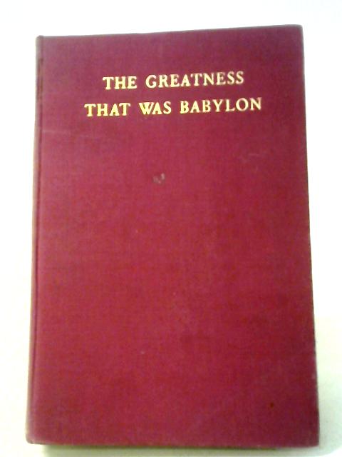 The Greatness That Was Babylon: A Sketch Of The Ancient Civilization Of The Tigris-Euphrates Valley By H.W.F. Saggs