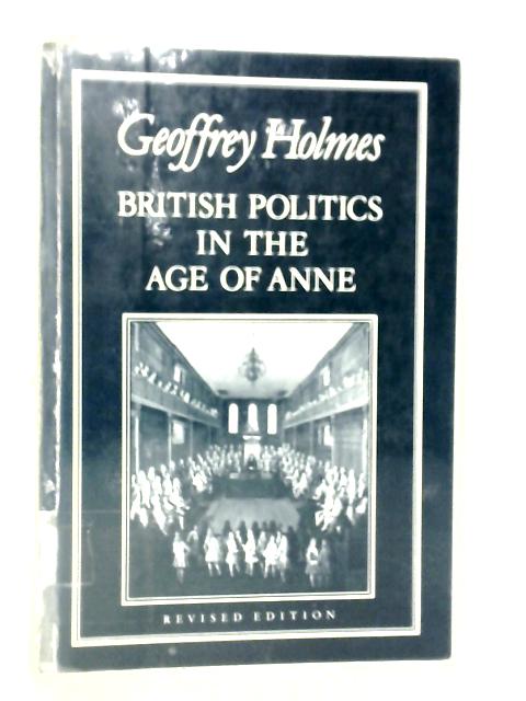 British Politics in the Age of Anne von Geoffrey Holmes