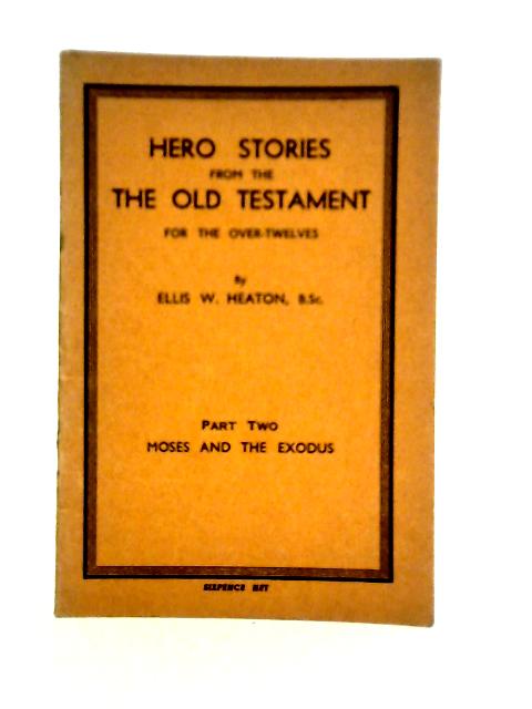 Hero Stories from the Old Testament Part Two Moses and the Exodus By Ellis W. Heaton