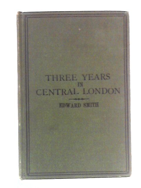 Three Years In Central London: A Record of Principles, Methods, and Successes von Edward Smith