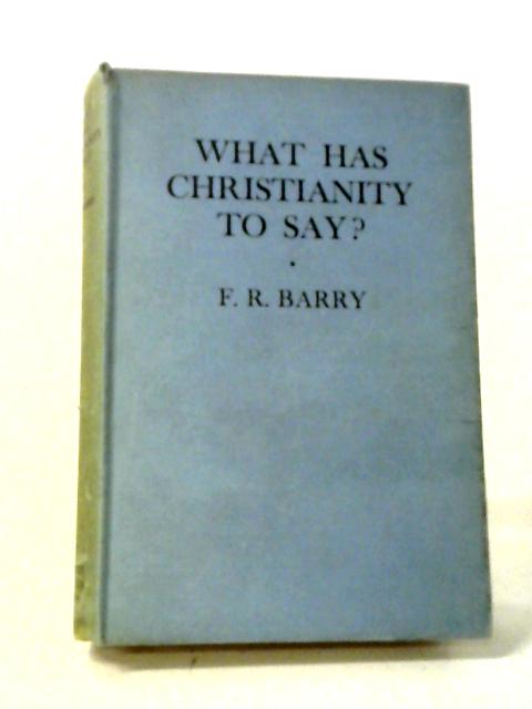 What Has Christianity To Say? By F. R. Barry