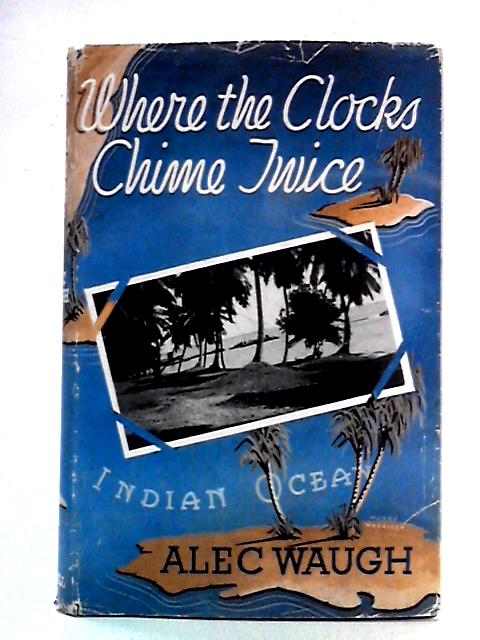 Where The Clocks Chime Twice: A Travel Book von Alec Waugh