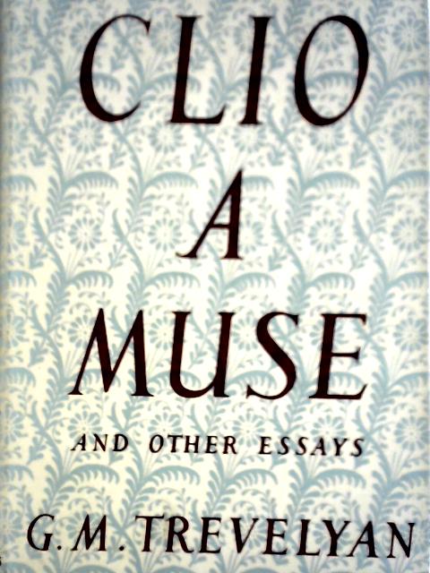 Clio, A Muse And Other Essays By G. M. Trevelyan