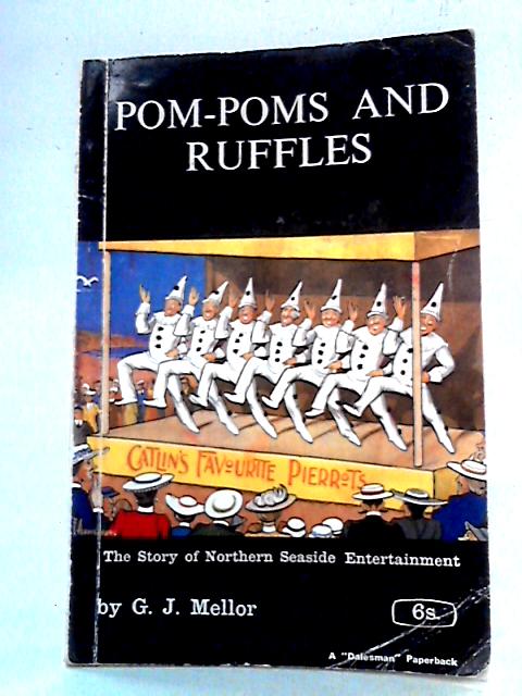 Pom-Poms And Ruffles: The Story Of Northern Seaside Entertainment By G. J. Mellor