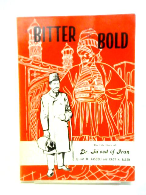 The Bitter and the Bold: The Life Story of Dr. Sa'eed of Iran By Jay M. Rasooli Cady H. Allen