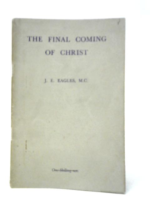 The Final Coming of Christ By J.E.Eagles