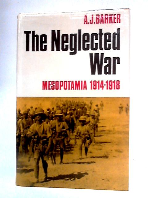 Neglected War: Mesopotamia, 1914-18 By A.J. Barker