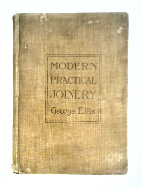 Modern Practical Joinery;: A Treatise On The Practice Of Joiner's Work By Hand And Machine, For The Use Of Workmen, Architects, Builders, And Machinists, ... And Handrailing, Formen's Work, Fixing... By George Ellis