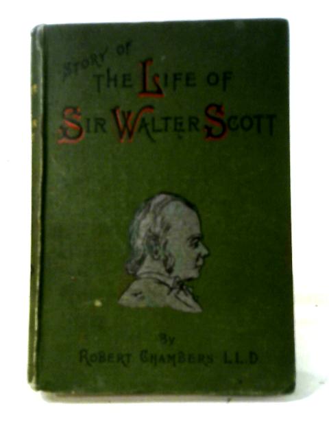 Story of the Life of Sir Walter Scott By Robert Chambers