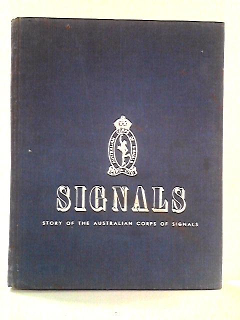 Signals - Story of the Australian Corps of Signals By Members of the Australian Corps of Signals