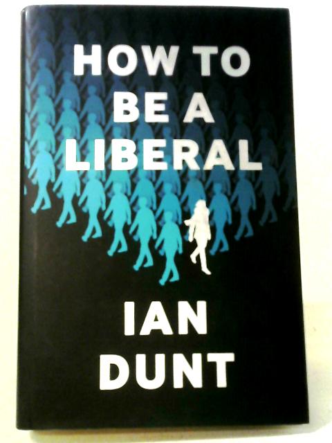 How To Be A Liberal: The Story Of Freedom And The Fight For Its Survival von Ian Dunt