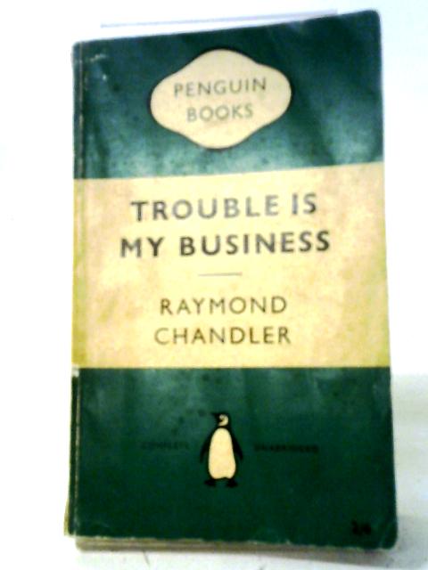 Trouble Is My Business And Other Stories By Raymond Chandler