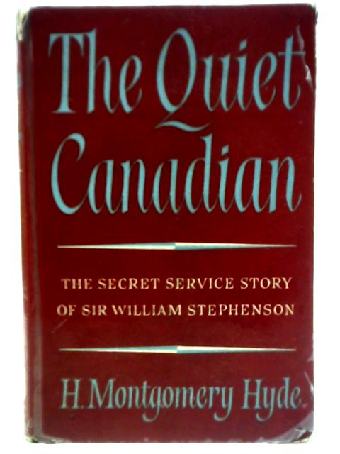 The Quiet Canadian : The Secret Service Story Of Sir William Stephenson von H. Montgomery Hyde