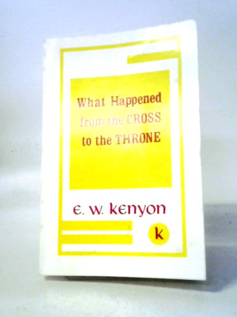 What Happened From The Cross To The Throne By E. W. Kenyon