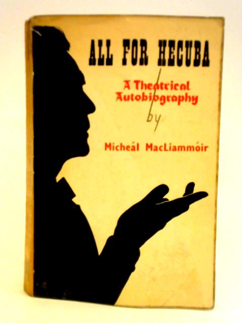 All for Hecuba: An Irish Theatrical Autobiography By Micheal MacLiammoir
