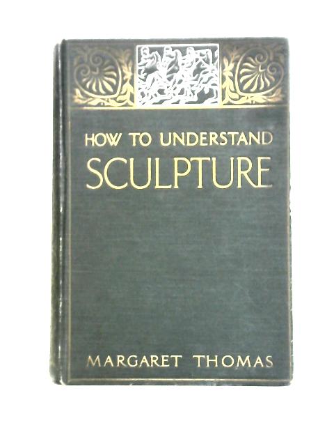 How To Understand Sculpture By Margaret Thomas