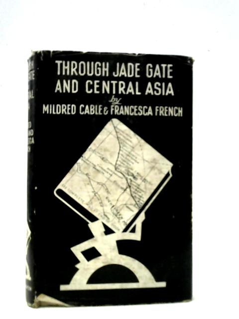 Through Jade Gate and Central Asia: An account of Journeys in Kansu, Turkestan and the Gobi Desert. By Mildred Cable