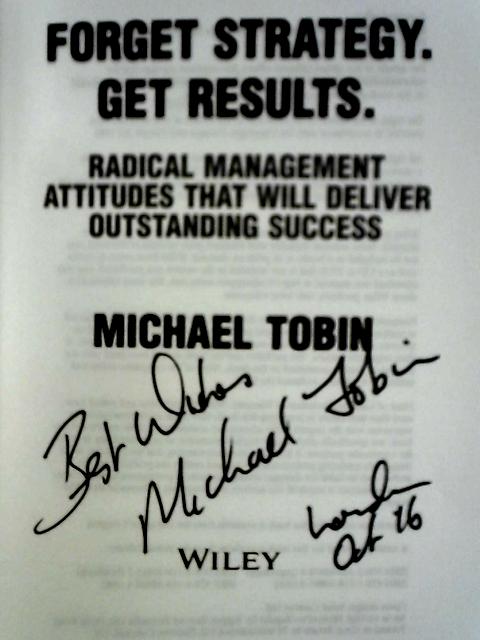 Forget Strategy. Get Results. Radical Management Attitudes That Will Deliver Outstanding Success par Michael Tobin