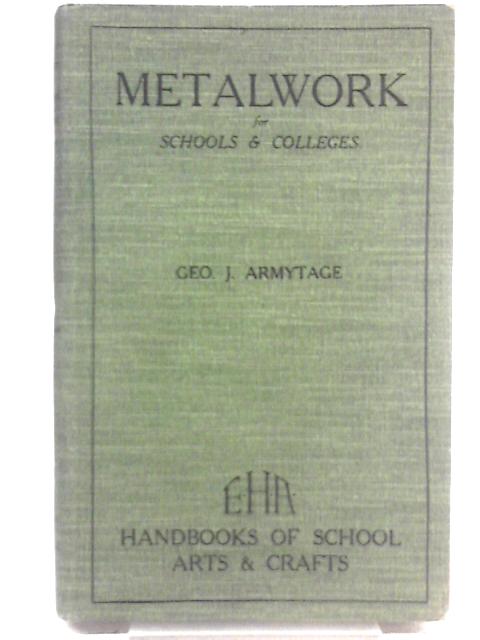 The E.H.A Series Of Handbooks On School Arts And Crafts - Metalwork For Schools & Colleges Its Principles & Practice von Geo. Armytage Amimeche