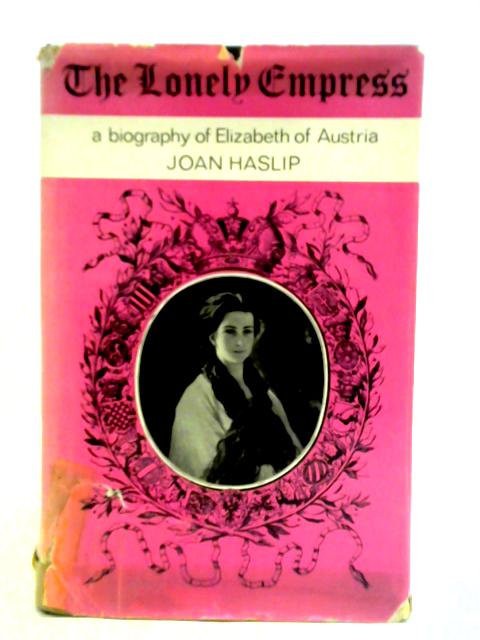 Lonely Empress: Life of Elizabeth, Empress of Austria By Joan Haslip