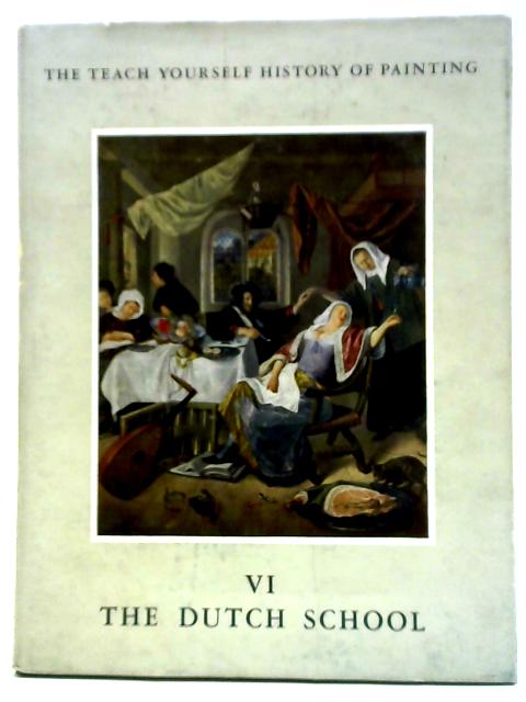 The Teach Yourself History of Painting, Volume VI: The Dutch School By William Gaunt (Ed.)