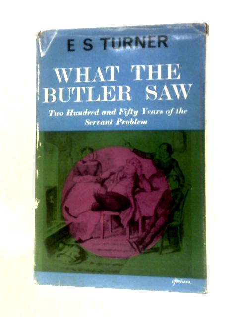 What the Butler Saw: Two Hundred and Fifty Years of the Servant Problem von E S Turner