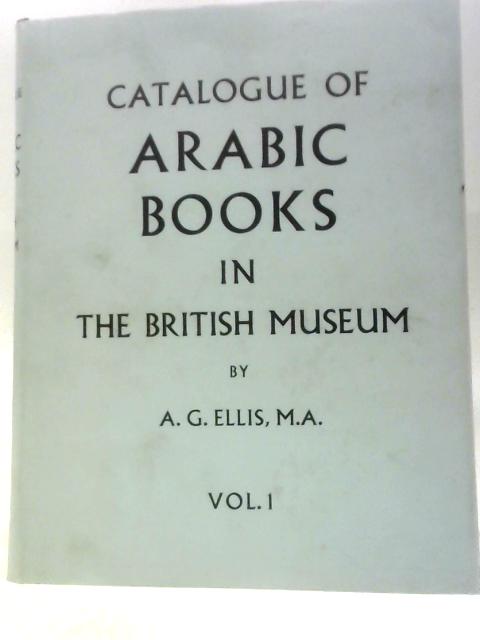 Catalogue of Arabic Books in the British Museum Vol.I By A. G. Ellis