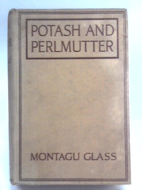 Potash And Perlmutter: Their Co-partnership Ventures And Adventures. By Montague Glass