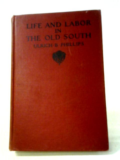 Life and Labor in the Old South By Ulrich Bonnell Phillips