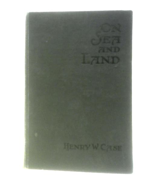 On Sea & Land on Creek & River von Henry W.Case