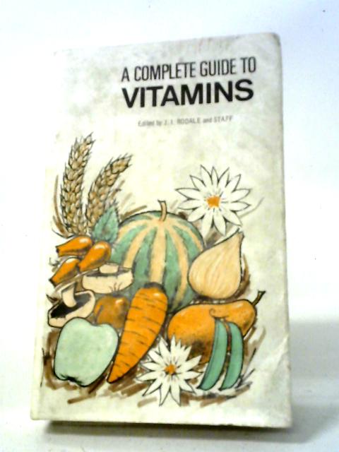 A Complete Guide to Vitamins: A Concise Interpretation of the Vitamins We Eat and Their Value in Human Nutrition By J I Rodale