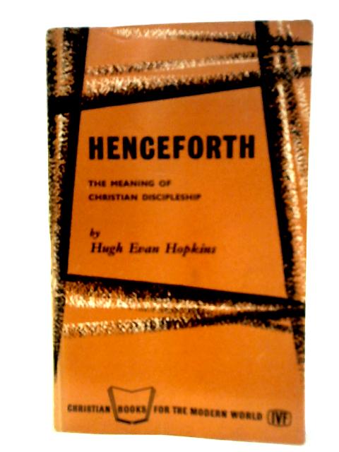 Henceforth - The Meaning Of Christian Discipleship By Hugh Evan Hopkins