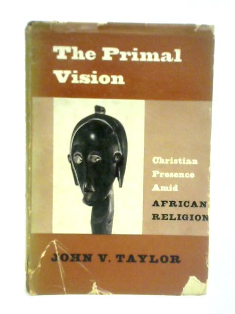 The Primal Vision: Christian Presence Amid African Religion By John Vernon Taylor