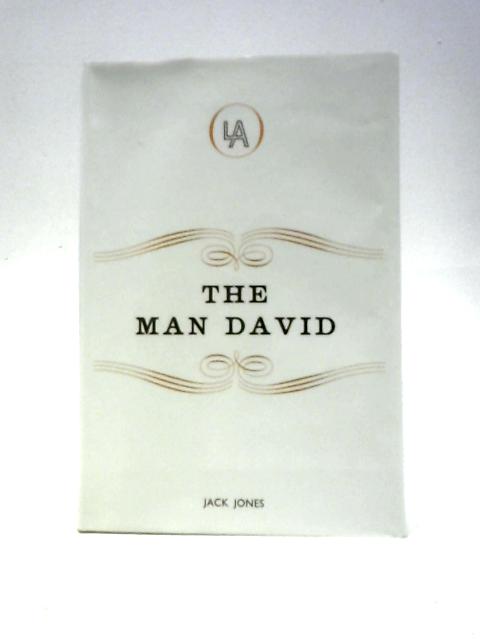 The Man David: an Imaginative Presentation, Based on Fact, of the Life of David Lloyd George from 1880 to 1914 von Jack Jones