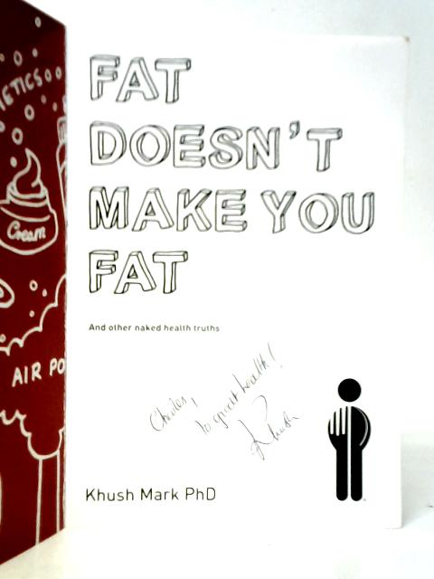 Fat Doesn't Make You Fat: And Other Naked Health Truths By Mark Khush