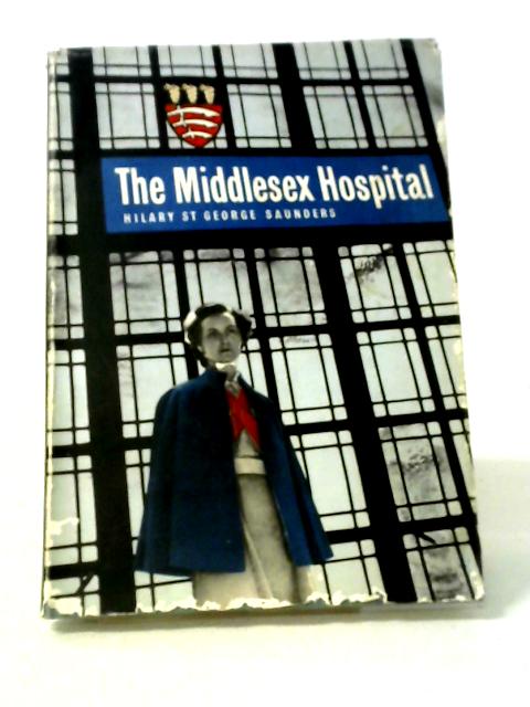 The Middlesex Hospital 1745 - 1948 By Hilary St.George Saunders