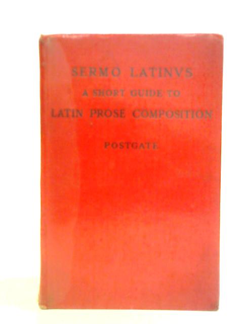 Sermo Latinus: A Short Guide to Latin Prose Composition By J. P. Postgate